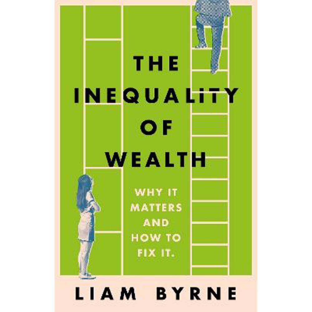 The Inequality of Wealth: Why it Matters and How to Fix it (Hardback) - Liam Byrne